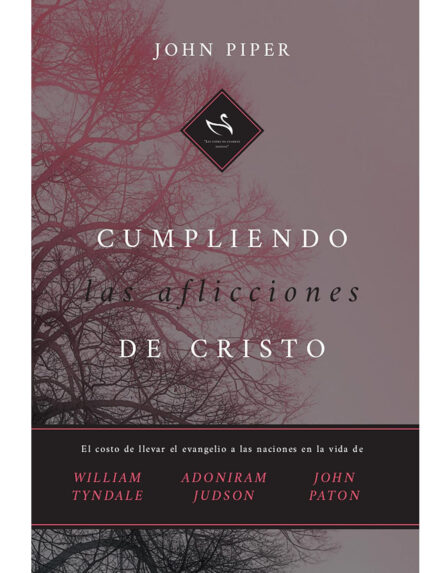 Cumpliendo las Aflicciones de Cristo - el Costo de Llevar el Evangelio a las Naciones en las Vidas de Tyndale, Judson y Paton