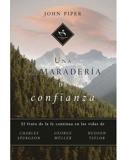 Una Camaraderia De Confianza El fruto de la fe continua en las vidas de Charles Spurgeon, George Müller, Hudson Taylor